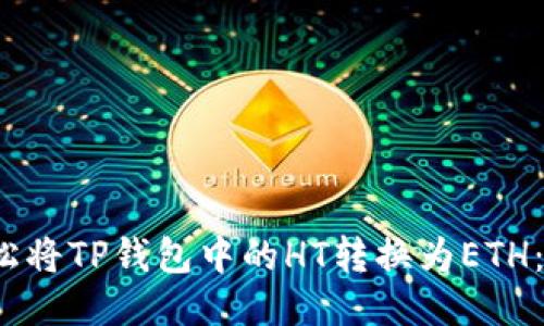 : 如何轻松将TP钱包中的HT转换为ETH:不再迷茫!