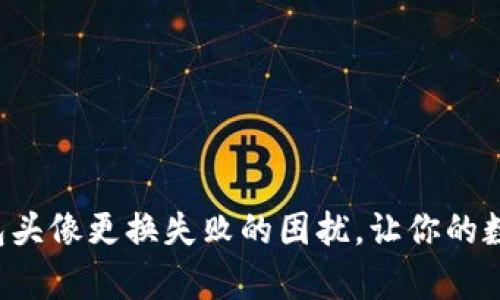 如何解决数字钱包头像更换失败的困扰，让你的数字生活更有个性！