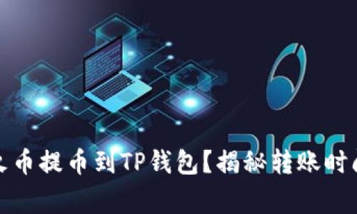如何快速将火币提币到TP钱包？揭秘转账时间及注意事项