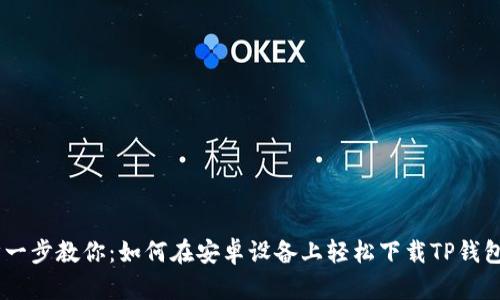 一步一步教你:如何在安卓设备上轻松下载TP钱包APP