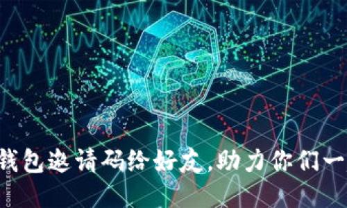 如何轻松分享TP钱包邀请码给好友,助力你们一起赚取更多奖励!