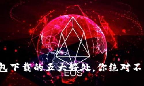 数字钱包下载的五大好处,你绝对不能错过!