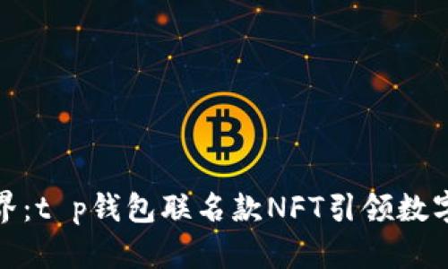 追寻梦幻世界:t p钱包联名款NFT引领数字资产新潮流