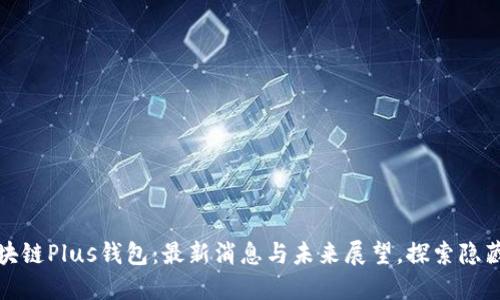 解密区块链Plus钱包:最新消息与未来展望,探索隐藏的机遇