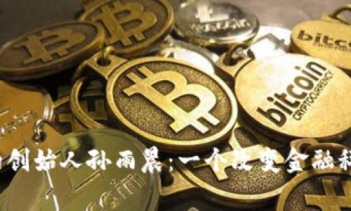 探秘t p钱包的创始人孙雨晨：一个改变金融科技的传奇故事