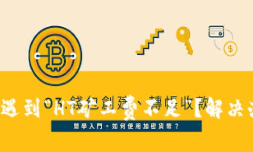 TP钱包提币遇到“HT矿工费不足”？解决办法在这里！