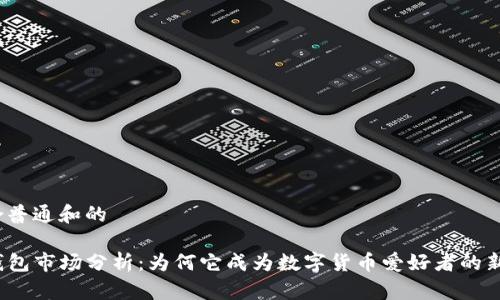 符合普通和的
TP钱包市场分析:为何它成为数字货币爱好者的新宠?