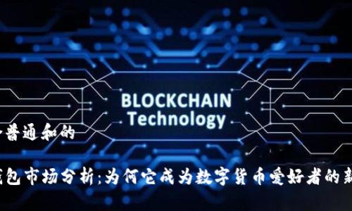 符合普通和的
TP钱包市场分析:为何它成为数字货币爱好者的新宠?