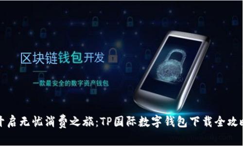 开启无忧消费之旅:TP国际数字钱包下载全攻略