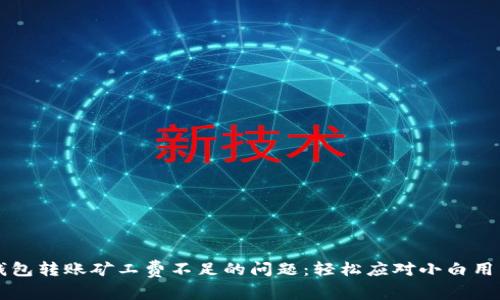 解决TP钱包转账矿工费不足的问题:轻松应对小白用户的困惑