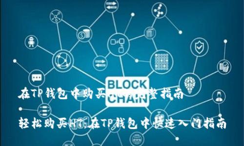在TP钱包中购买HT的完整指南

轻松购买HT：在TP钱包中快速入门指南