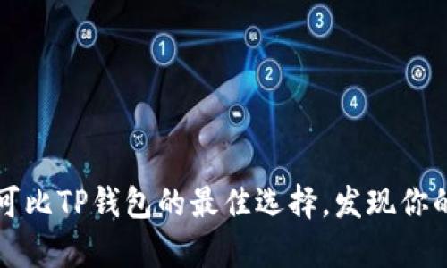 寻找更优的钱包:探索可比TP钱包的最佳选择,发现你的数码财富管理新方式!