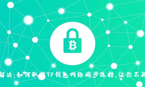 轻松解决:如何取消TP钱包网络同步选择,让你不再烦恼