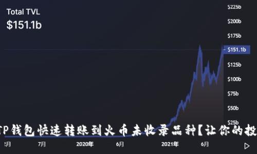 如何利用TP钱包快速转账到火币未收录品种?让你的投资更灵活!