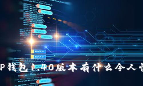 全新体验!TP钱包1.40版本有什么令人惊艳的功能?