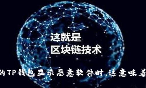 当你的TP钱包显示恶意软件时,这意味着什么?