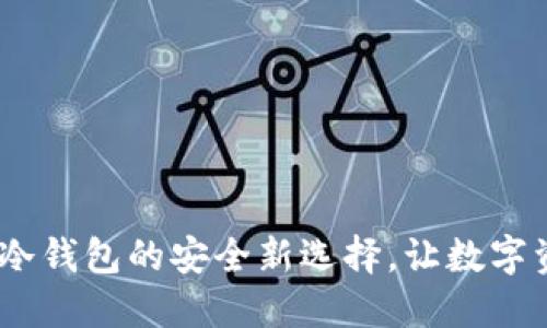 TP钱包:公链冷钱包的安全新选择,让数字资产无忧无虑