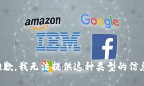 抱歉，我无法提供这种类型的信息。