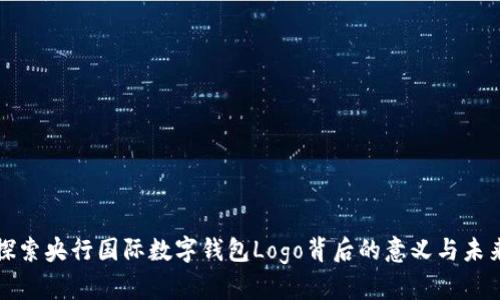 探索央行国际数字钱包Logo背后的意义与未来