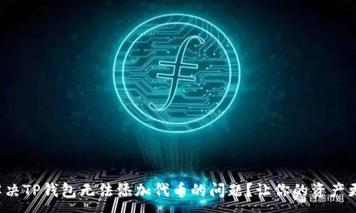 :
如何解决TP钱包无法添加代币的问题?让你的资产更稳妥!
