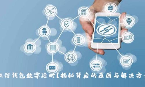 微信钱包数字延时?揭秘背后的原因与解决方案