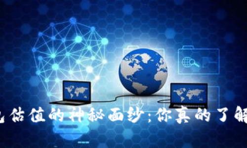 揭开加密钱包估值的神秘面纱:你真的了解它的真相吗?