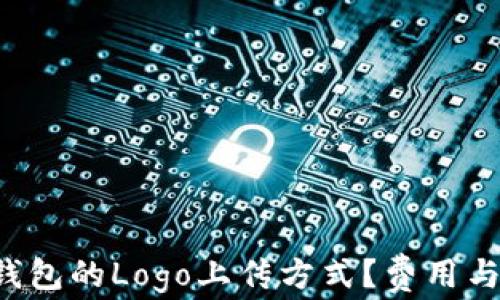 如何选择TP钱包的Logo上传方式?费用与流程全解析!