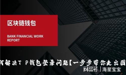 如何解决T P钱包登录问题?一步步带你走出困境!
