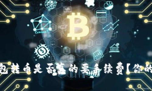 揭秘!tp钱包转币是否真的要手续费?你的钱在哪里?