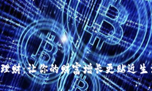 体验T P钱包理财:让你的财富增长更贴近生活的最佳方式