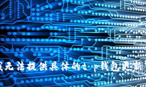 很抱歉，我无法提供具体的t p钱包更新日志内容。