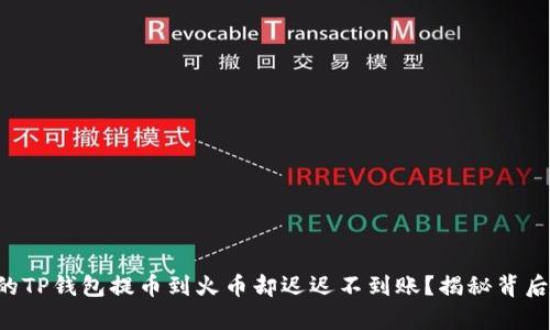 为何您的TP钱包提币到火币却迟迟不到账?揭秘背后的真相!