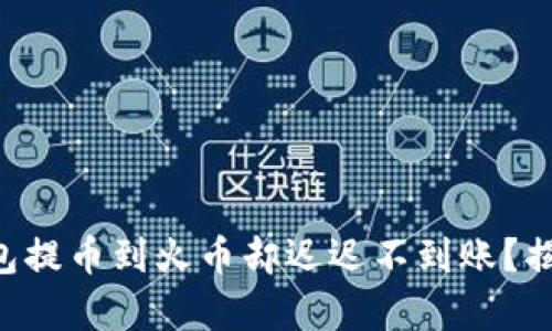 为何您的TP钱包提币到火币却迟迟不到账?揭秘背后的真相!