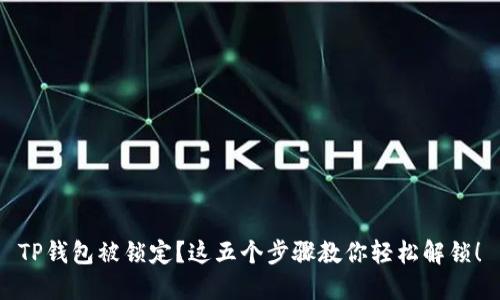 TP钱包被锁定？这五个步骤教你轻松解锁！