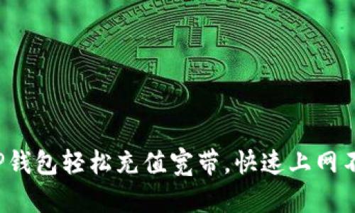 : 通过TP钱包轻松充值宽带,快速上网不再烦恼!