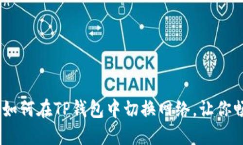 : 轻松搞定!如何在TP钱包中切换网络,让你畅游多链世界