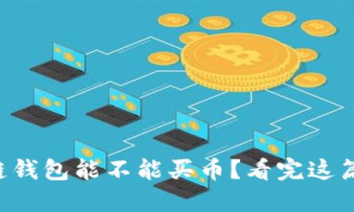 想知道区块链钱包能不能买币?看完这篇你就明白了!
