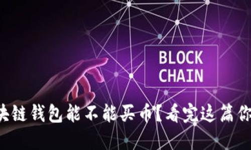 想知道区块链钱包能不能买币?看完这篇你就明白了!