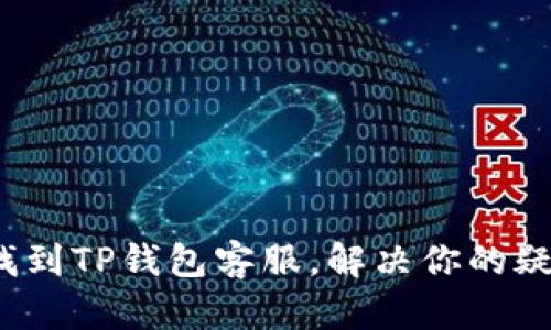 如何快速找到TP钱包客服,解决你的疑虑和困惑?