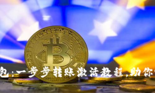 轻松解锁你的TP钱包:一步步转账激活教程,助你畅游数字货币世界!