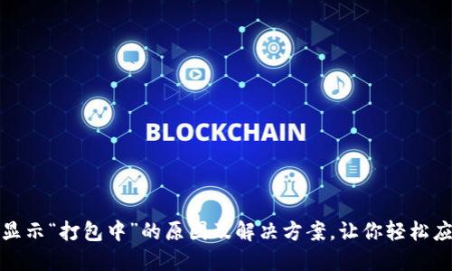 TP钱包提现显示“打包中”的原因及解决方案,让你轻松应对各种困扰