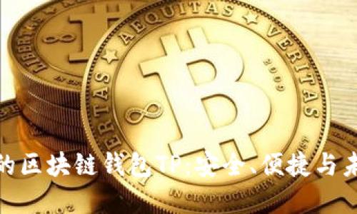 探索国内领先的区块链钱包TP:安全、便捷与未来的完美结合