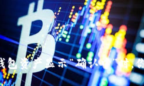 当你的TP钱包资产显示“确认中”时,你该怎么办?