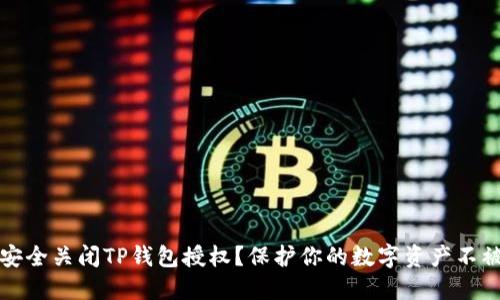 如何安全关闭TP钱包授权?保护你的数字资产不被侵害