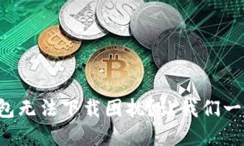 你是否也被TP钱包无法下载困扰?让我们一起探寻解决之道!