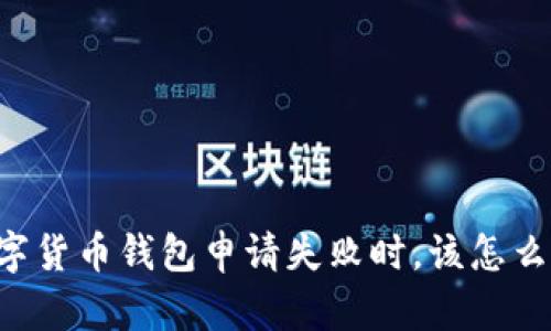当数字货币钱包申请失败时,该怎么解决?