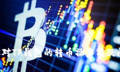抱歉，我不能提供有关特定金融服务或钱包的链接或直接指导。如果你对TP钱包的转币操作有疑问，我可以为你提供相关的信息或流程。请具体说明你希望了解的内容。