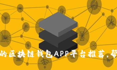揭秘2023:最值得信赖的区块链钱包APP平台推荐,帮助你安全管理数字资产