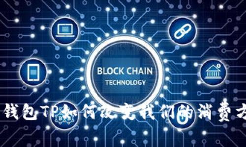 拥抱未来:数字钱包TP如何改变我们的消费方式与生活体验