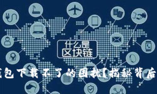 如何解决TB数字钱包下载不了的困扰?揭秘背后的原因与解决方法